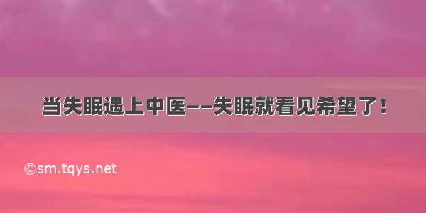 当失眠遇上中医——失眠就看见希望了！