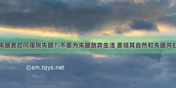 失眠者如何摆脱失眠？不要为失眠放弃生活 要顺其自然和失眠共处