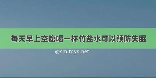 每天早上空腹喝一杯竹盐水可以预防失眠