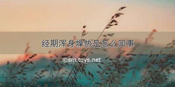 经期浑身燥热是怎么回事