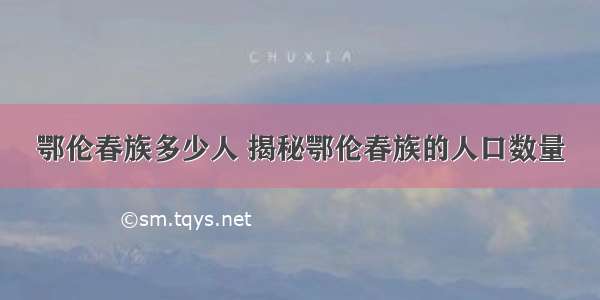 鄂伦春族多少人 揭秘鄂伦春族的人口数量