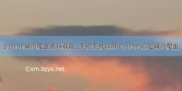 python网页爬虫循环获取_手把手教你用 Python 搞定网页爬虫