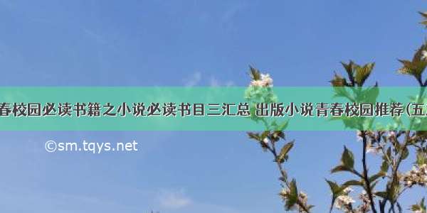 青春校园必读书籍之小说必读书目三汇总 出版小说青春校园推荐(五篇)