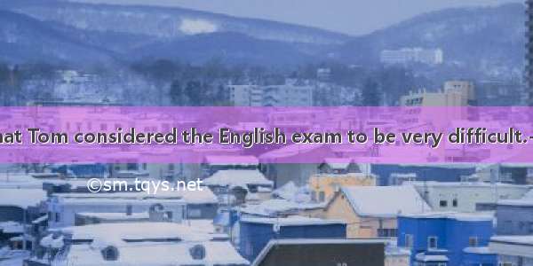 -It is said that Tom considered the English exam to be very difficult.-- I have hea