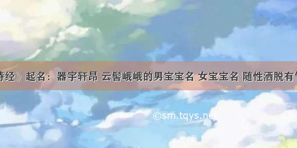 《诗经》起名：器宇轩昂 云髻峨峨的男宝宝名 女宝宝名 随性洒脱有气质！