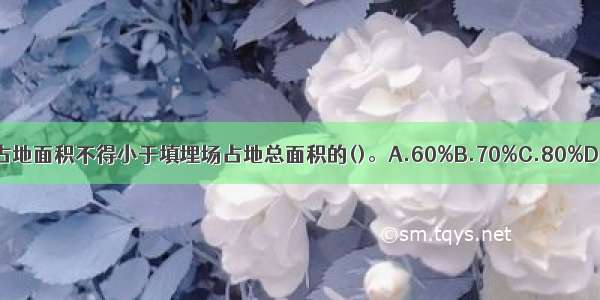 填埋库区的占地面积不得小于填埋场占地总面积的()。A.60%B.70%C.80%D.90%ABCD