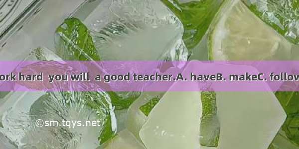 If you work hard  you will  a good teacher.A. haveB. makeC. followD. learn