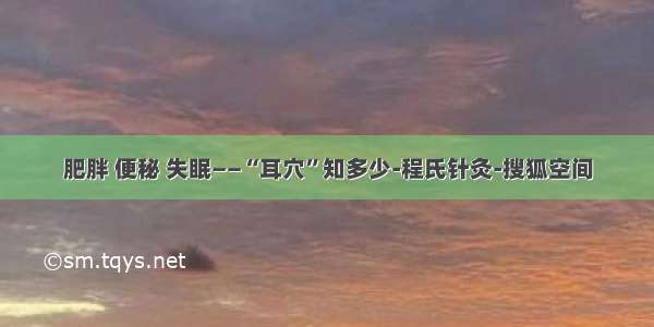 肥胖 便秘 失眠——“耳穴”知多少-程氏针灸-搜狐空间