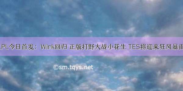 LPL今日首发：Wink回归 正版打野大战小花生 TES将迎来狂风暴雨