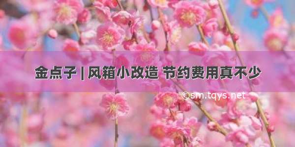 金点子 | 风箱小改造 节约费用真不少