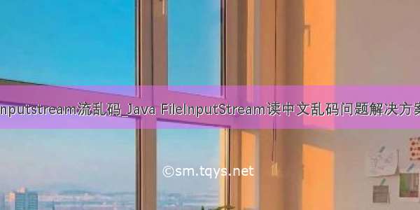 inputstream流乱码_Java FileInputStream读中文乱码问题解决方案