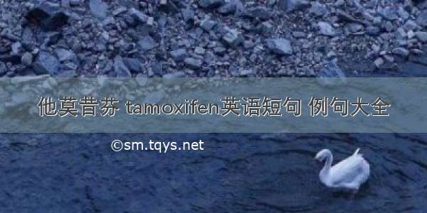 他莫昔芬 tamoxifen英语短句 例句大全