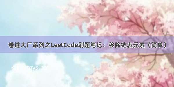 卷进大厂系列之LeetCode刷题笔记：移除链表元素（简单）