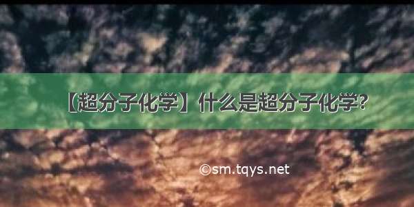 【超分子化学】什么是超分子化学?