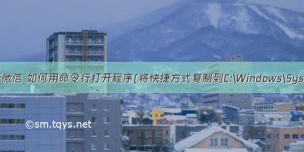 电脑端如何多开微信 如何用命令行打开程序(将快捷方式复制到C:\Windows\System32目录下)