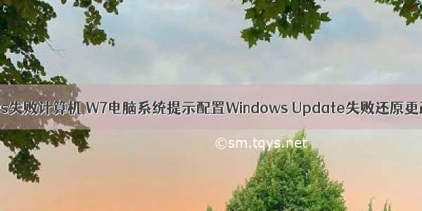 配置windows失败计算机 W7电脑系统提示配置Windows Update失败还原更改如何解决