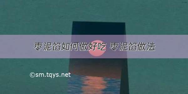 枣泥馅如何做好吃 枣泥馅做法