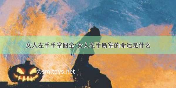 女人左手手掌图全:女人左手断掌的命运是什么