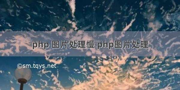 php 图片处理慢 php图片处理