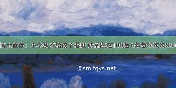 博士爸爸：小学从不给孩子报班 就掌握这100题 6年数学次次98+