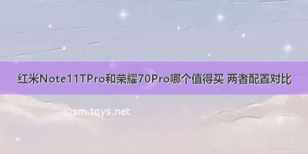 红米Note11TPro和荣耀70Pro哪个值得买 两者配置对比