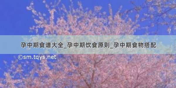 孕中期食谱大全_孕中期饮食原则_孕中期食物搭配