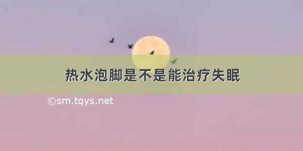 热水泡脚是不是能治疗失眠