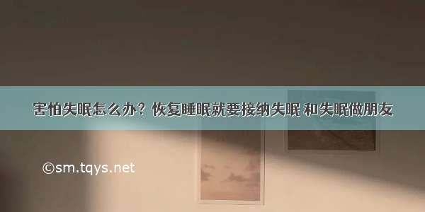 害怕失眠怎么办？恢复睡眠就要接纳失眠 和失眠做朋友