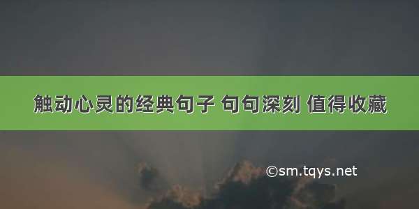 触动心灵的经典句子 句句深刻 值得收藏