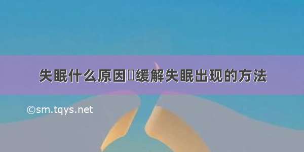 失眠什么原因	缓解失眠出现的方法