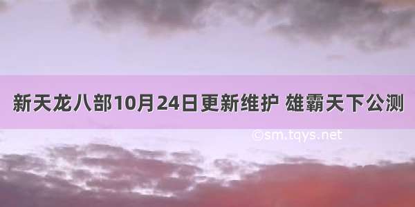 新天龙八部10月24日更新维护 雄霸天下公测