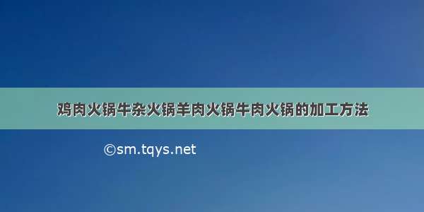 鸡肉火锅牛杂火锅羊肉火锅牛肉火锅的加工方法