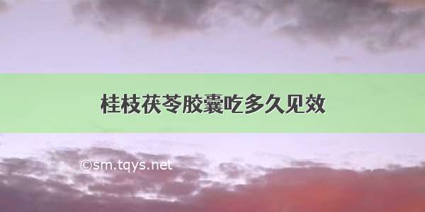 桂枝茯苓胶囊吃多久见效