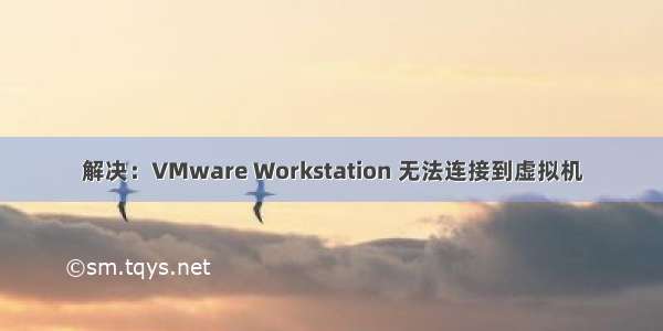 解决：VMware Workstation 无法连接到虚拟机