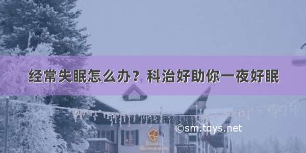 经常失眠怎么办？科治好助你一夜好眠