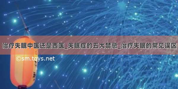 治疗失眠中医还是西医_失眠症的五大禁忌_治疗失眠的常见误区