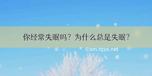 你经常失眠吗？为什么总是失眠？