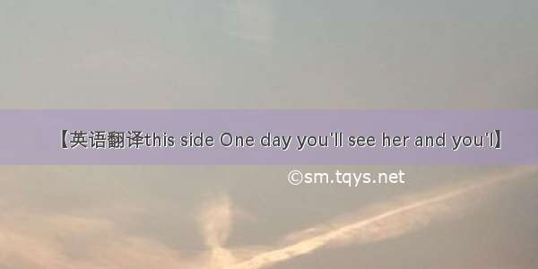 【英语翻译this side One day you'll see her and you'l】