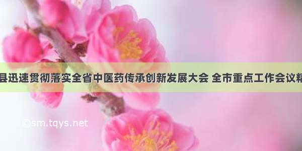 磁县迅速贯彻落实全省中医药传承创新发展大会 全市重点工作会议精神