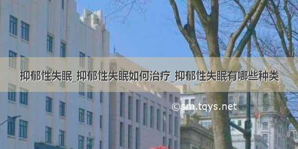 抑郁性失眠_抑郁性失眠如何治疗_抑郁性失眠有哪些种类