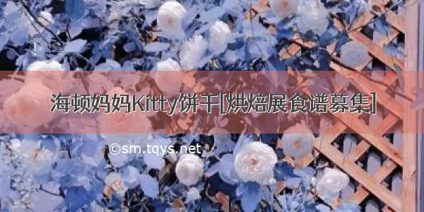 海顿妈妈Kitty饼干[烘焙展食谱募集]