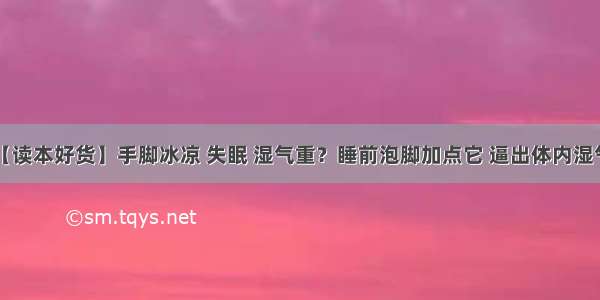 【读本好货】手脚冰凉 失眠 湿气重？睡前泡脚加点它 逼出体内湿气！