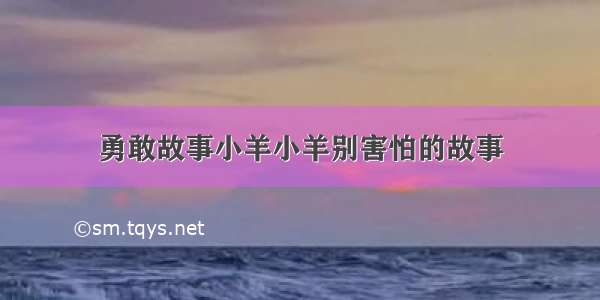 勇敢故事小羊小羊别害怕的故事