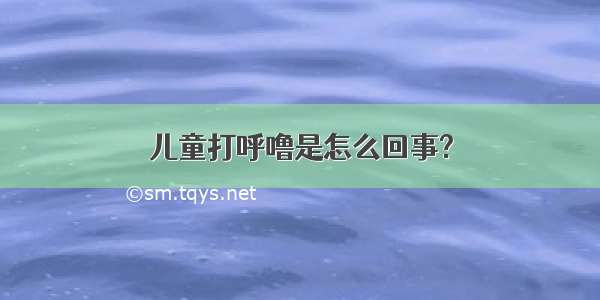 儿童打呼噜是怎么回事?