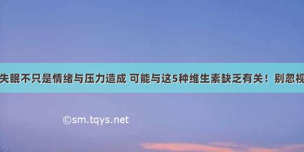 失眠不只是情绪与压力造成 可能与这5种维生素缺乏有关！别忽视