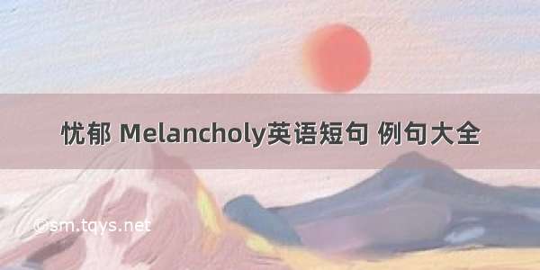 忧郁 Melancholy英语短句 例句大全