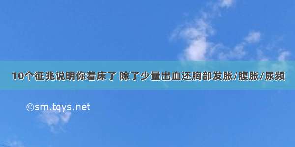 10个征兆说明你着床了 除了少量出血还胸部发胀/腹胀/尿频