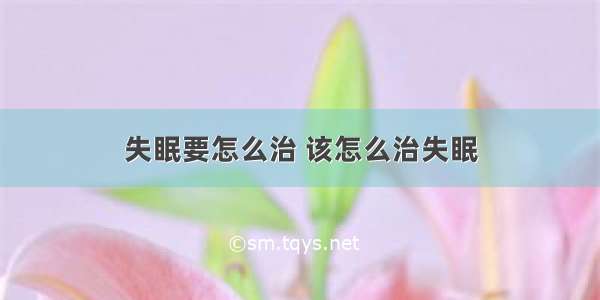 失眠要怎么治 该怎么治失眠