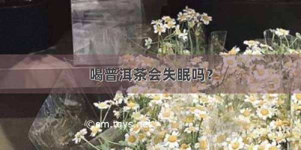 喝普洱茶会失眠吗？