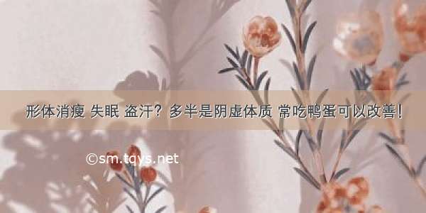 形体消瘦 失眠 盗汗？多半是阴虚体质 常吃鸭蛋可以改善！